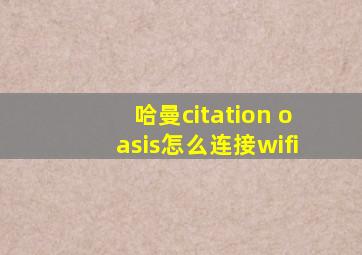 哈曼citation oasis怎么连接wifi